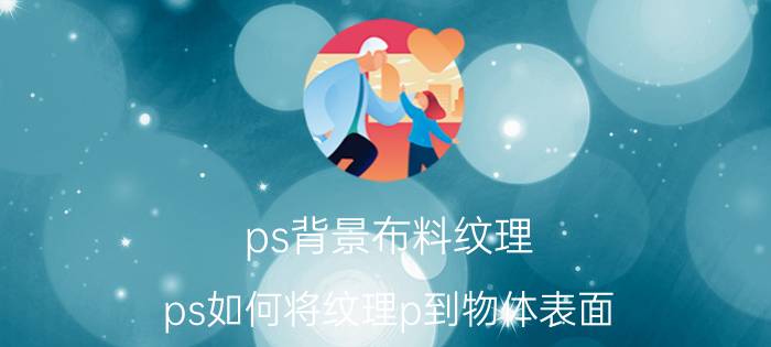 ps背景布料纹理 ps如何将纹理p到物体表面？